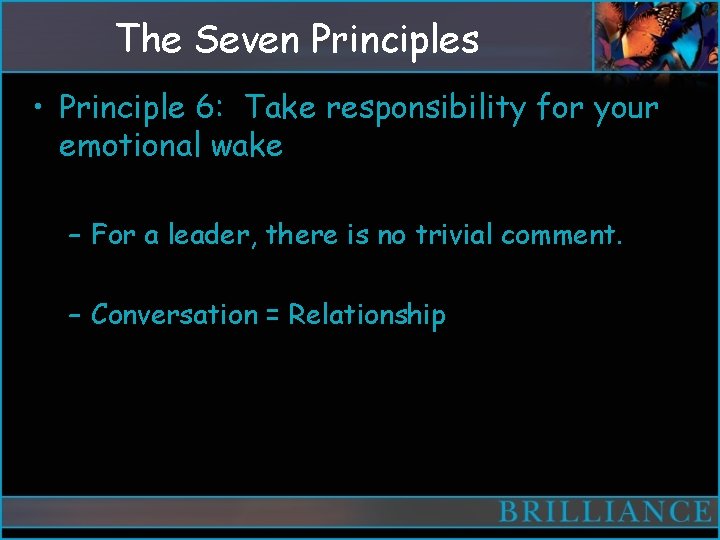 The Seven Principles • Principle 6: Take responsibility for your emotional wake – For