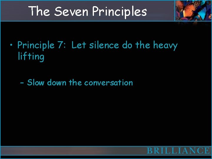 The Seven Principles • Principle 7: Let silence do the heavy lifting – Slow