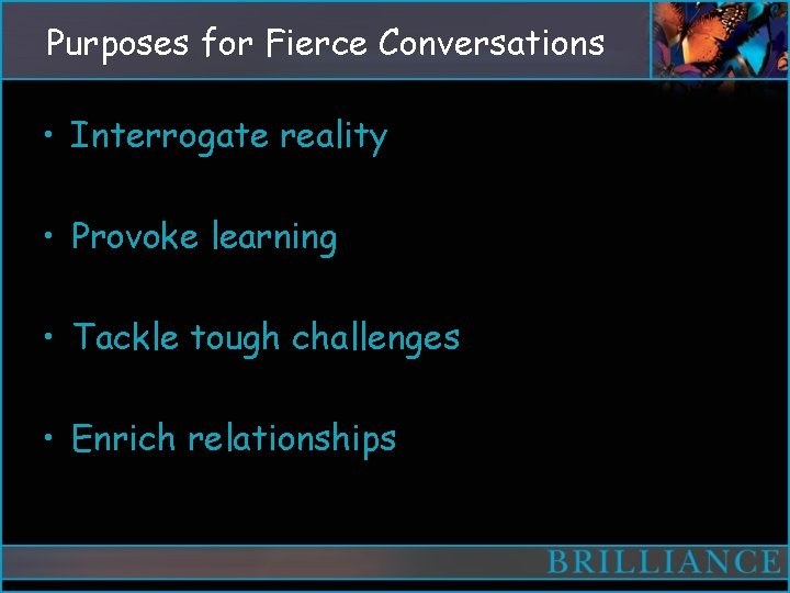 Purposes for Fierce Conversations • Interrogate reality • Provoke learning • Tackle tough challenges