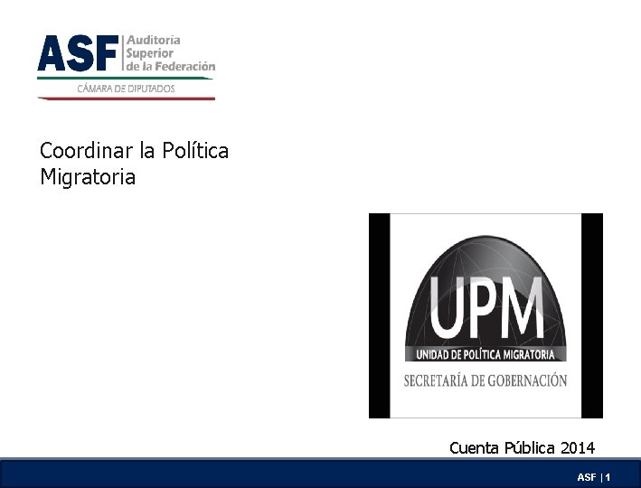 Coordinar la Política Migratoria Cuenta Pública 2014 ASF | 1 