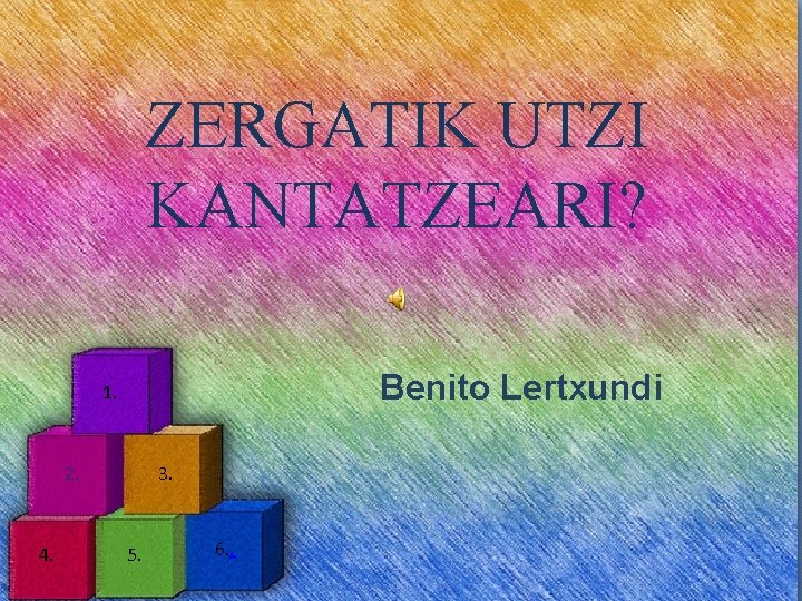 ZERGATIK UTZI KANTATZEARI? Benito Lertxundi 1. 2. 4. 3. 5. 6. . 