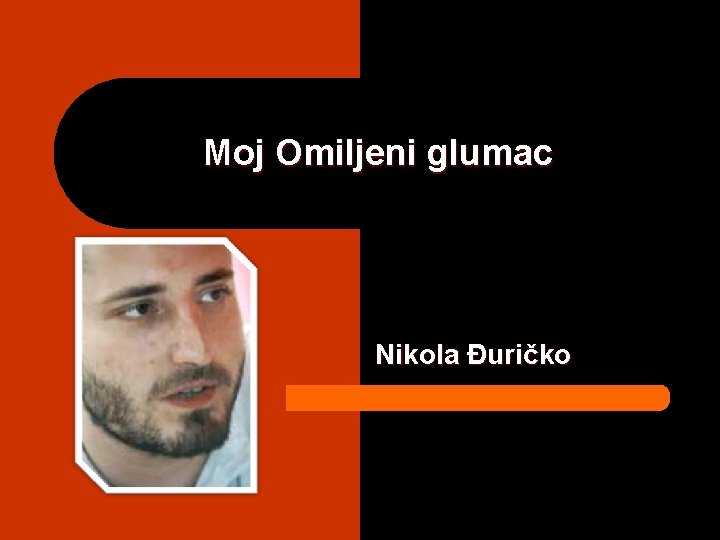 Moj Omiljeni glumac Nikola Đuričko 