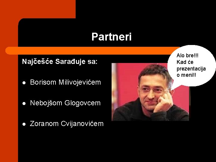 Partneri Najčešće Sarađuje sa: l Borisom Milivojevićem l Nebojšom Glogovcem l Zoranom Cvijanovićem Alo