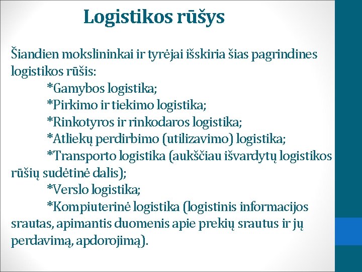 Logistikos rūšys Šiandien mokslininkai ir tyrėjai išskiria šias pagrindines logistikos rūšis: *Gamybos logistika; *Pirkimo