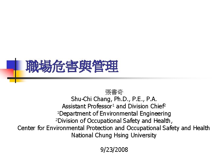 職場危害與管理 張書奇 Shu-Chi Chang, Ph. D. , P. E. , P. A. Assistant Professor