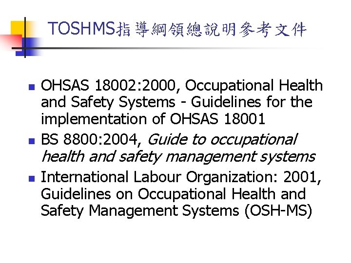 TOSHMS指導綱領總說明參考文件 n n n OHSAS 18002: 2000, Occupational Health and Safety Systems - Guidelines