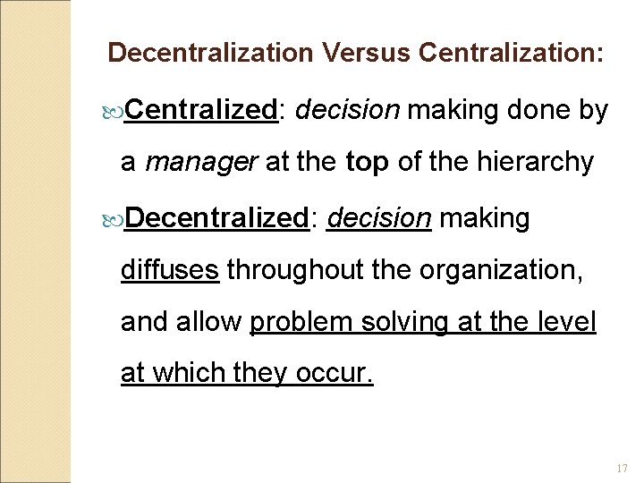 Decentralization Versus Centralization: Centralized: decision making done by a manager at the top of