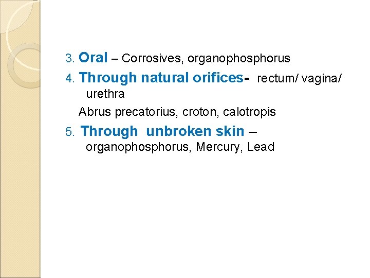 3. Oral – Corrosives, organophosphorus 4. Through natural orifices- rectum/ vagina/ urethra Abrus precatorius,