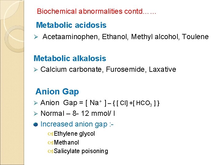 Biochemical abnormalities contd…… Metabolic acidosis Ø Acetaaminophen, Ethanol, Methyl alcohol, Toulene Metabolic alkalosis Ø