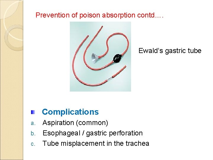Prevention of poison absorption contd…. Ewald’s gastric tube Complications a. b. c. Aspiration (common)