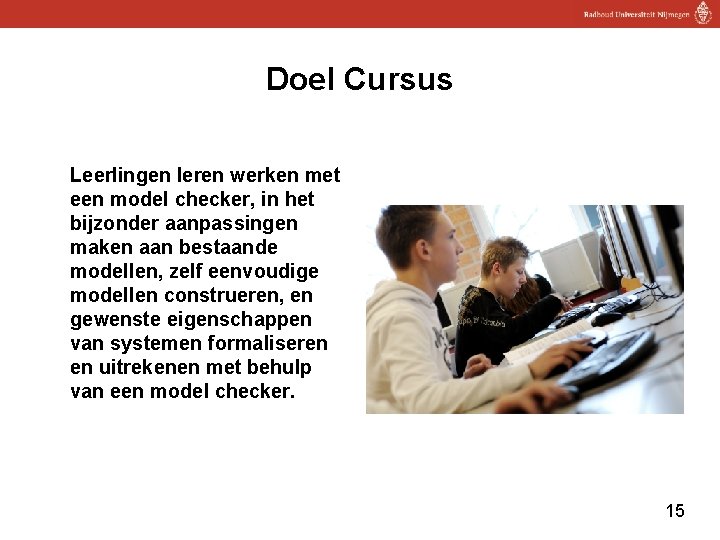 Doel Cursus Leerlingen leren werken met een model checker, in het bijzonder aanpassingen maken