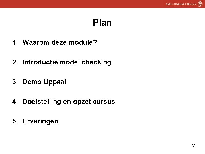 Plan 1. Waarom deze module? 2. Introductie model checking 3. Demo Uppaal 4. Doelstelling