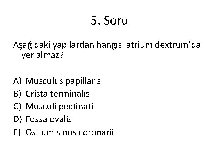 5. Soru Aşağıdaki yapılardan hangisi atrium dextrum’da yer almaz? A) B) C) D) E)