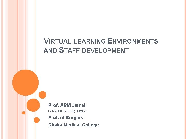 VIRTUAL LEARNING ENVIRONMENTS AND STAFF DEVELOPMENT Prof. ABM Jamal FCPS, FRCS(Edin), MMEd Prof. of