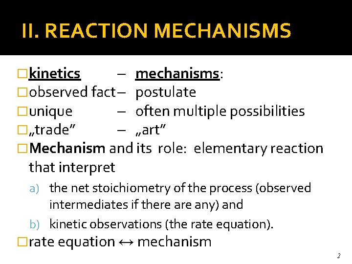 II. REACTION MECHANISMS �kinetics mechanisms: �observed fact postulate �unique often multiple possibilities �„trade” „art”