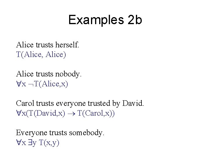 Examples 2 b Alice trusts herself. T(Alice, Alice) Alice trusts nobody. x T(Alice, x)