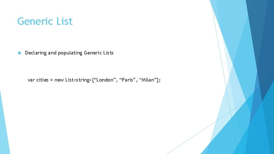 Generic List Declaring and populating Generic Lists var cities = new List<string>{“London”, “Paris”, “Milan”};