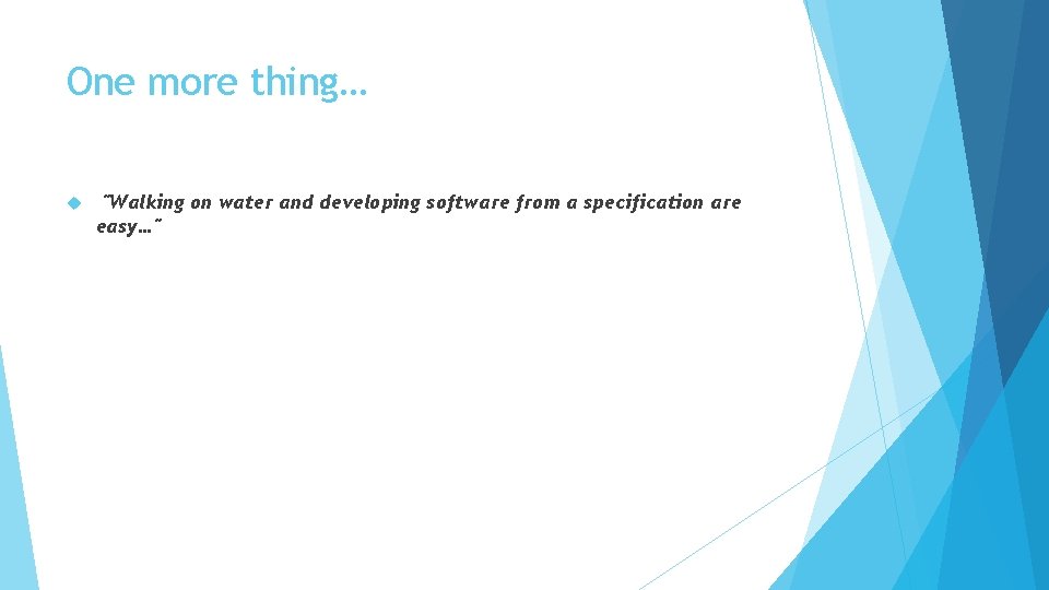 One more thing… "Walking on water and developing software from a specification are easy…"