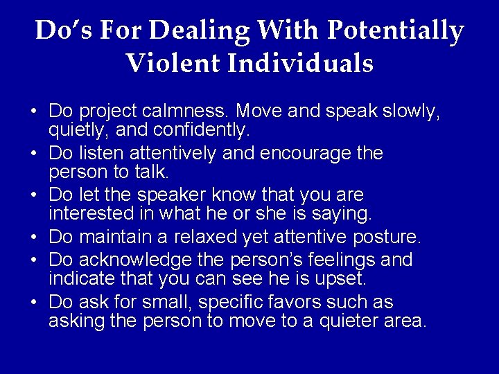 Do’s For Dealing With Potentially Violent Individuals • Do project calmness. Move and speak