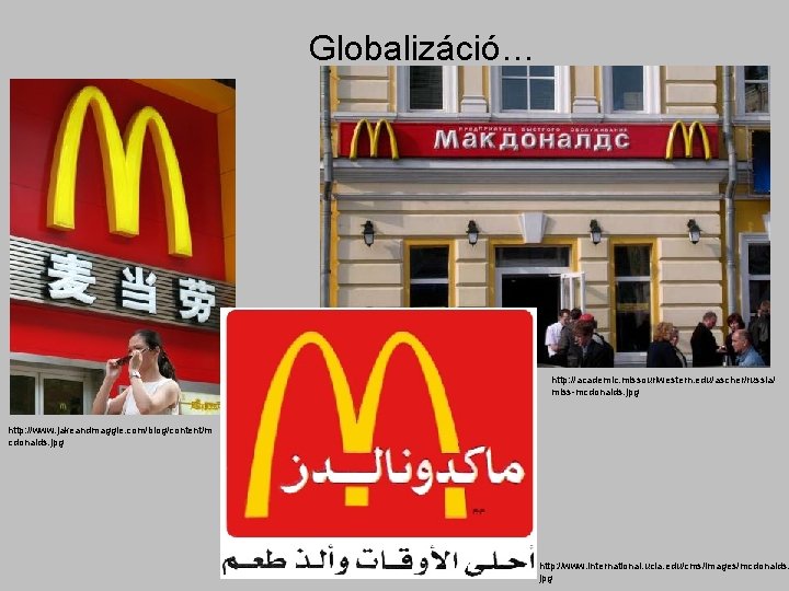 Globalizáció… http: //academic. missouriwestern. edu/ascher/russia/ miss-mcdonalds. jpg http: //www. jakeandmaggie. com/blog/content/m cdonalds. jpg http: