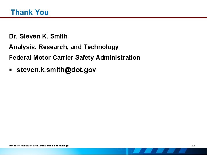 Thank You Dr. Steven K. Smith Analysis, Research, and Technology Federal Motor Carrier Safety