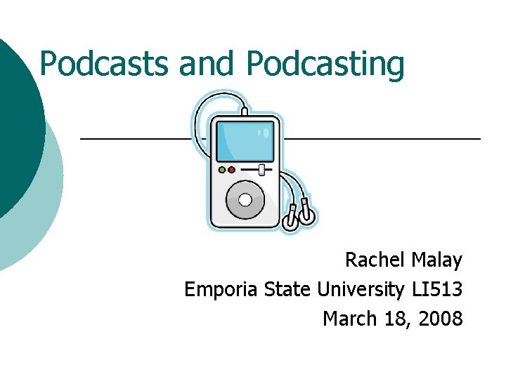 Podcasts and Podcasting Rachel Malay Emporia State University LI 513 March 18, 2008 