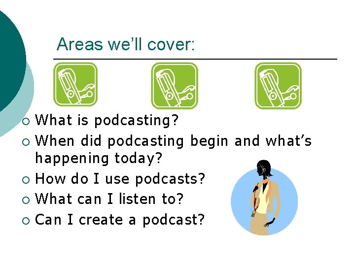 Areas we’ll cover: What is podcasting? ¡ When did podcasting begin and what’s happening