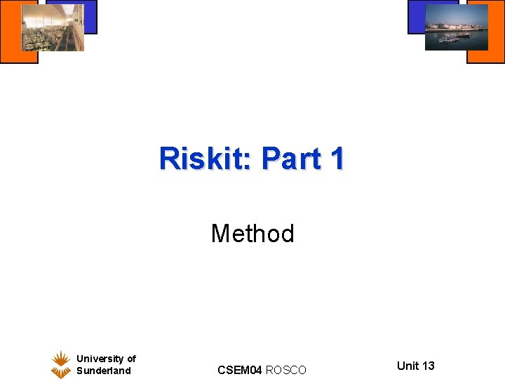 Riskit: Part 1 Method University of Sunderland CSEM 04 ROSCO Unit 13 