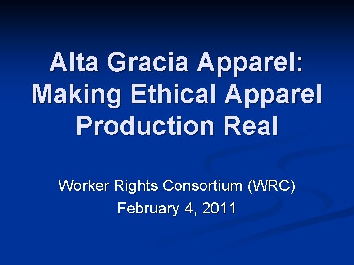 Alta Gracia Apparel: Making Ethical Apparel Production Real Worker Rights Consortium (WRC) February 4,