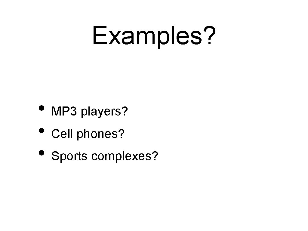 Examples? • MP 3 players? • Cell phones? • Sports complexes? 