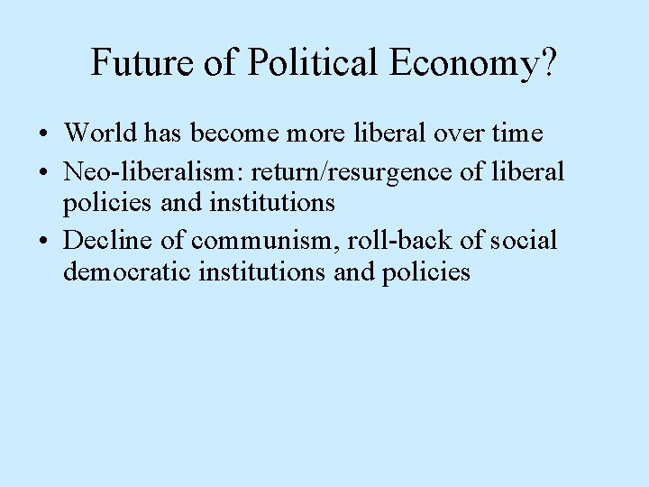 Future of Political Economy? • World has become more liberal over time • Neo-liberalism: