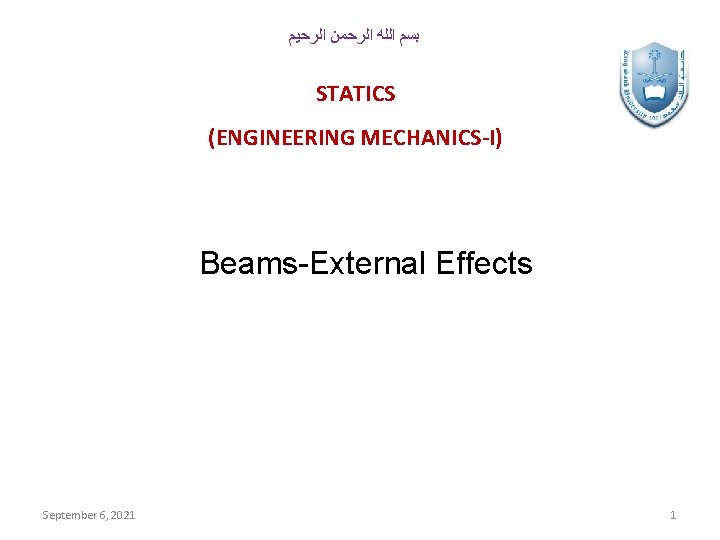  ﺑﺴﻢ ﺍﻟﻠﻪ ﺍﻟﺮﺣﻤﻦ ﺍﻟﺮﺣﻴﻢ STATICS (ENGINEERING MECHANICS-I) Beams-External Effects September 6, 2021 1