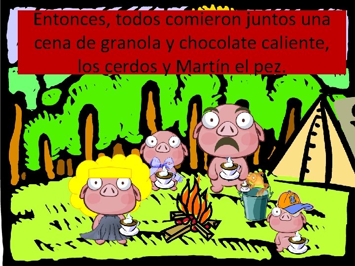 Entonces, todos comieron juntos una cena de granola y chocolate caliente, los cerdos y