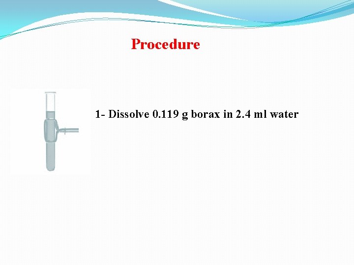 Procedure 1 - Dissolve 0. 119 g borax in 2. 4 ml water 