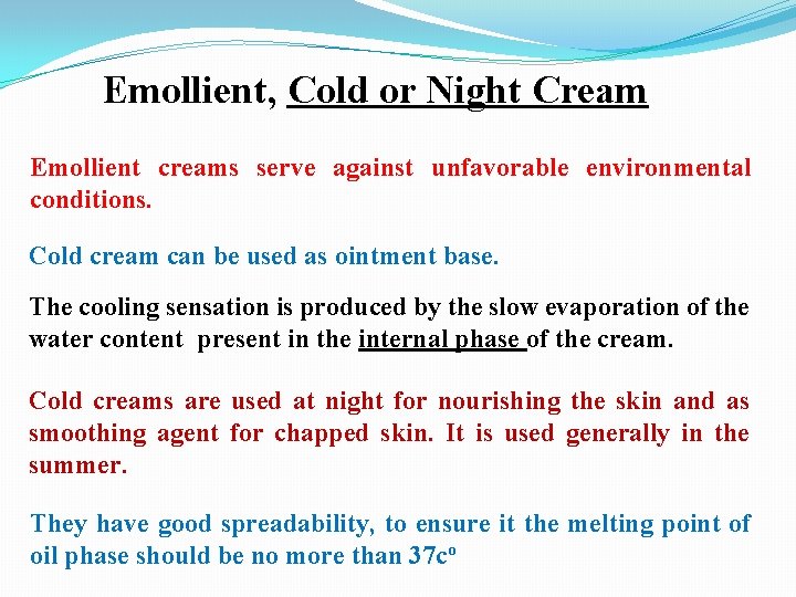 Emollient, Cold or Night Cream Emollient creams serve against unfavorable environmental conditions. Cold cream