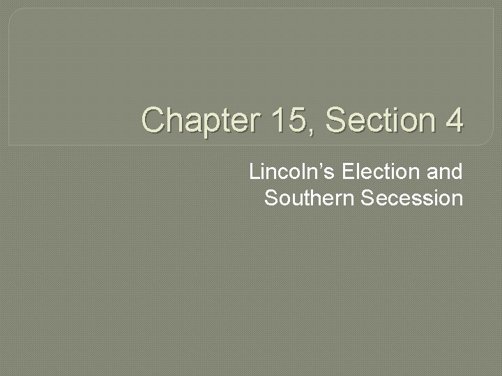 Chapter 15, Section 4 Lincoln’s Election and Southern Secession Chapter 15, Section 4 Lincoln’s Election and Southern Secession