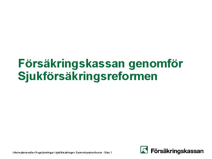 Försäkringskassan genomför Sjukförsäkringsreformen Informationsmöten Regeländringar i sjukförsäkringen Samverkanskonferens • Sida 1 Försäkringskassan genomför Sjukförsäkringsreformen Informationsmöten Regeländringar i sjukförsäkringen Samverkanskonferens • Sida 1