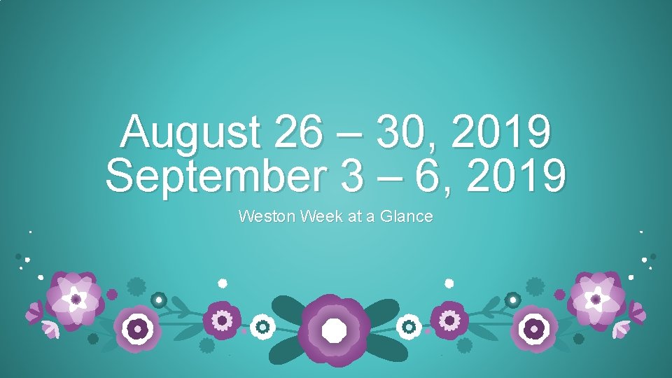 August 26 – 30, 2019 September 3 – 6, 2019 Weston Week at a