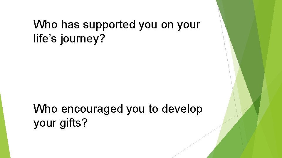 Who has supported you on your life’s journey? Who encouraged you to develop your
