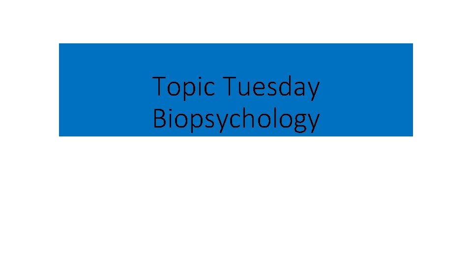 Topic Tuesday Biopsychology 