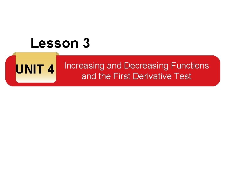 Lesson 3 UNIT 4 Increasing and Decreasing Functions and the First Derivative Test 
