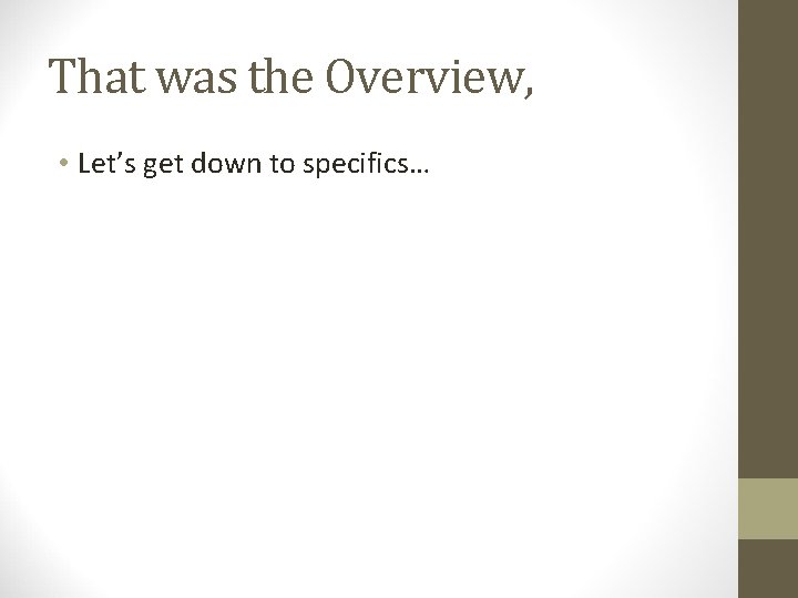 That was the Overview, • Let’s get down to specifics… That was the Overview, • Let’s get down to specifics…