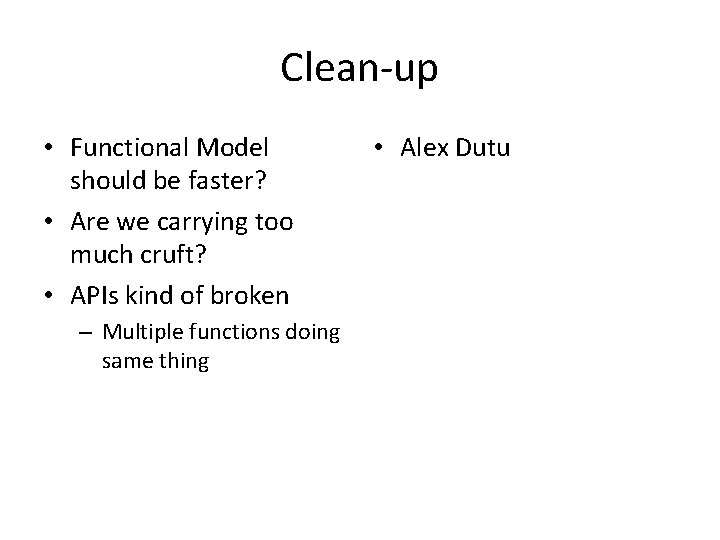 Clean-up • Functional Model should be faster? • Are we carrying too much cruft?