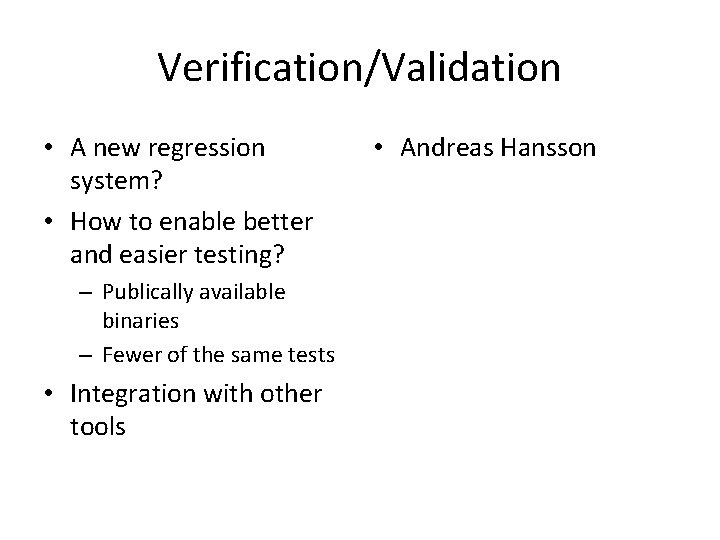 Verification/Validation • A new regression system? • How to enable better and easier testing?