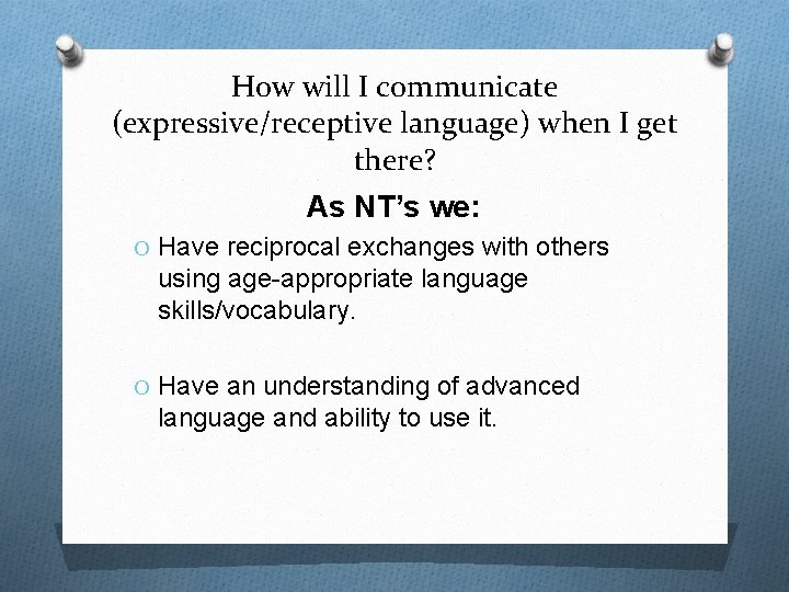 How will I communicate (expressive/receptive language) when I get there? As NT’s we: O