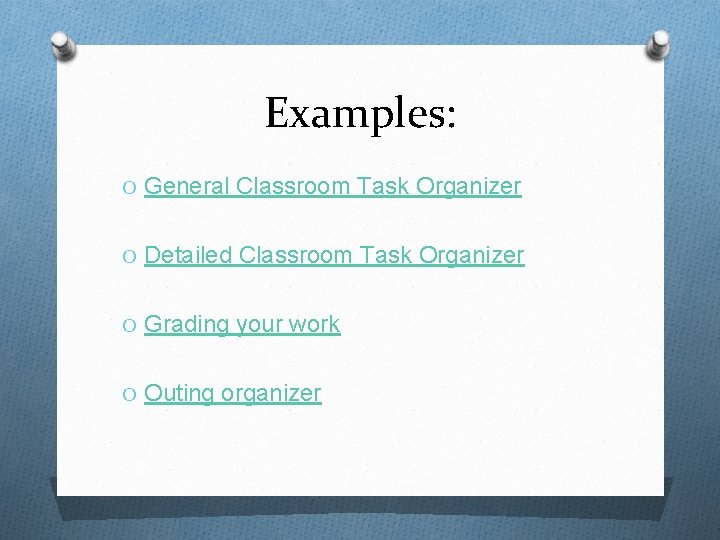 Examples: O General Classroom Task Organizer O Detailed Classroom Task Organizer O Grading your