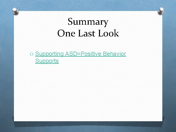 Summary One Last Look O Supporting ASD=Positive Behavior Supports 