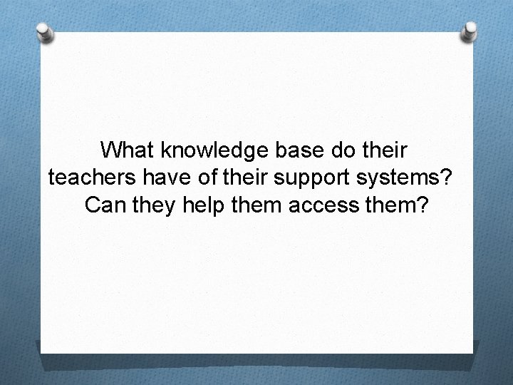 What knowledge base do their teachers have of their support systems? Can they help
