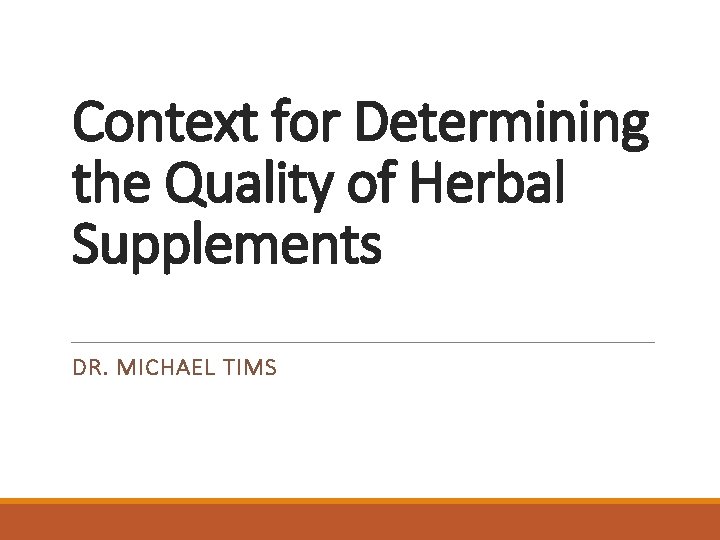 Context for Determining the Quality of Herbal Supplements DR. MICHAEL TIMS 