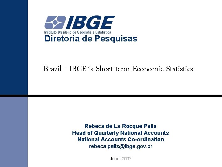 Diretoria de Pesquisas Brazil - IBGE´s Short-term Economic Statistics Rebeca de La Rocque Palis